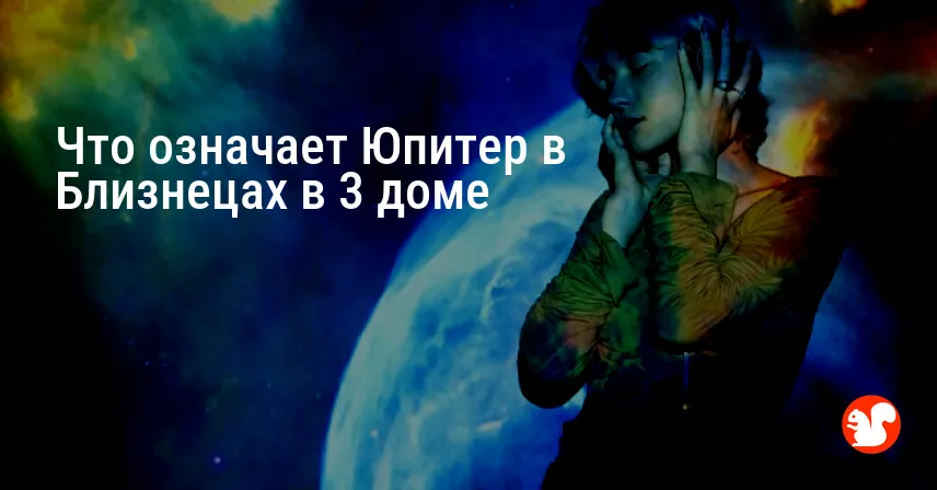 Что означает Юпитер в Близнецах в 3 доме
