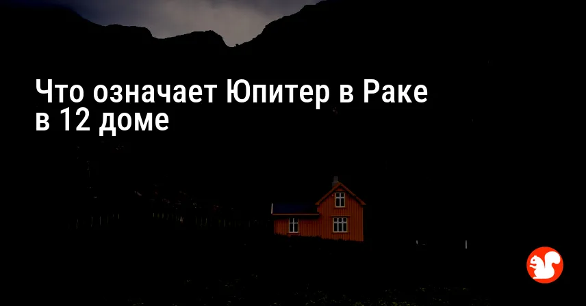Что означает Юпитер в Раке в 12 доме