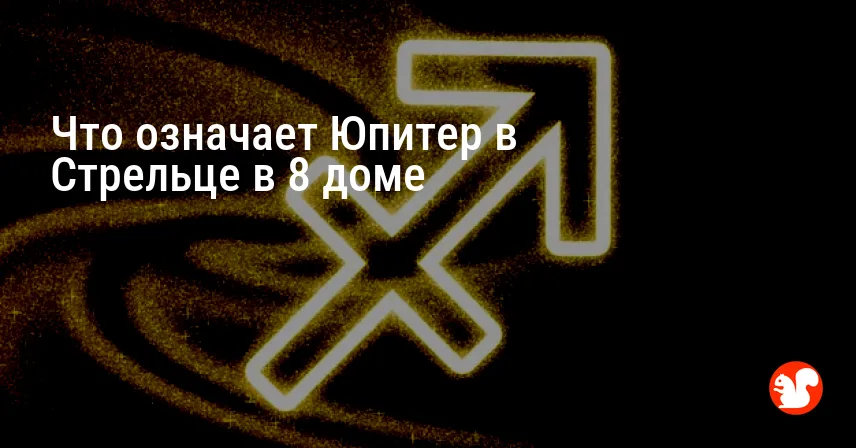 Что означает Юпитер в Стрельце в 8 доме