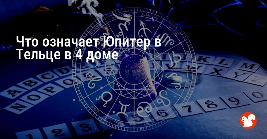 Что означает Юпитер в Тельце в 4 доме