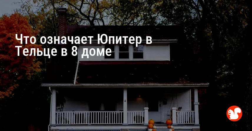 Что означает Юпитер в Тельце в 8 доме