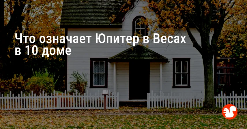 Что означает Юпитер в Весах в 10 доме