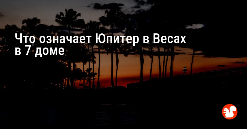 Что означает Юпитер в Весах в 7 доме