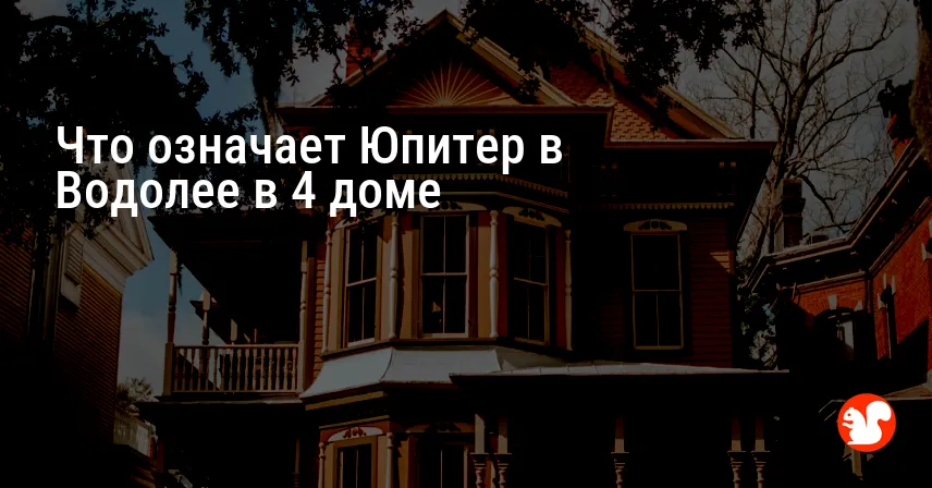 Что означает Юпитер в Водолее в 4 доме
