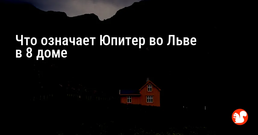 Что означает Юпитер во Льве в 8 доме