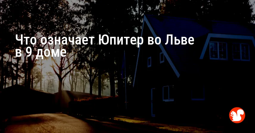 Что означает Юпитер во Льве в 9 доме