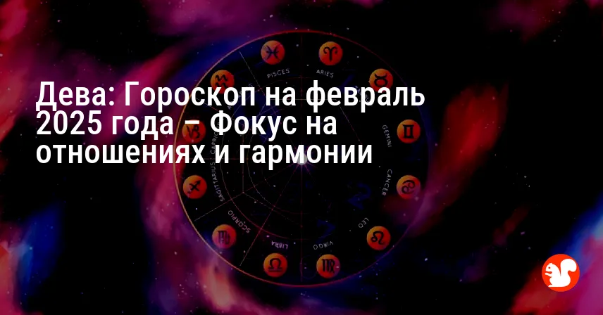 Дева: Гороскоп на февраль 2025 года – Фокус на отношениях и гармонии