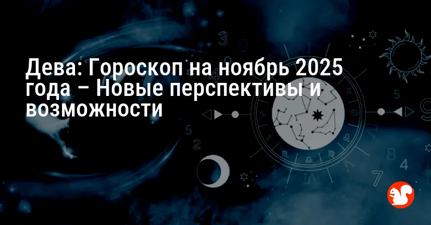 Дева: Гороскоп на ноябрь 2025 года – Новые перспективы и возможности