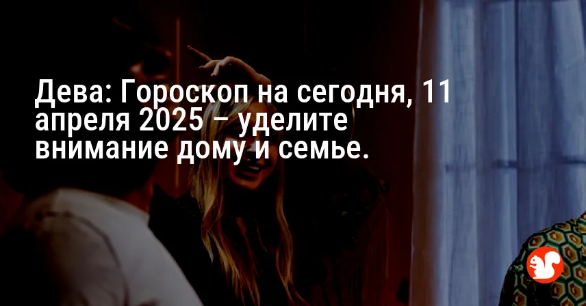 Дева: Гороскоп на сегодня, 11 апреля 2025 – уделите внимание дому и семье.