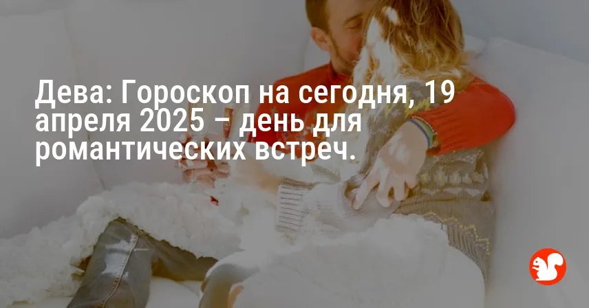 Дева: Гороскоп на сегодня, 19 апреля 2025 – день для романтических встреч.