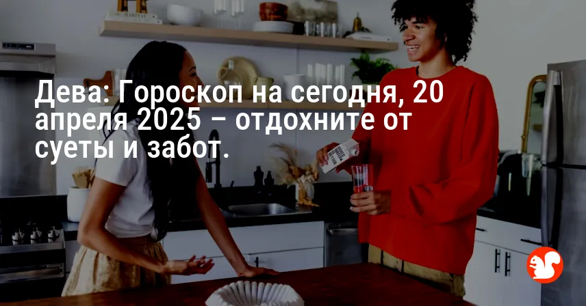 Дева: Гороскоп на сегодня, 20 апреля 2025 – отдохните от суеты и забот.