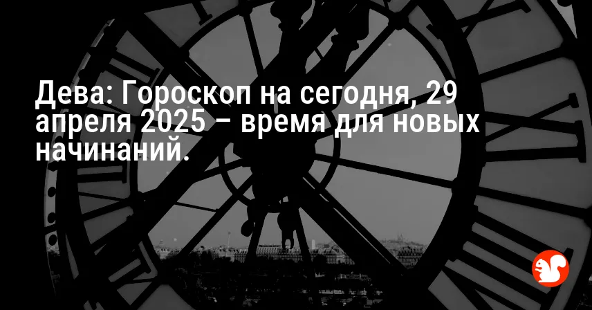 Дева: Гороскоп на сегодня, 29 апреля 2025 – время для новых начинаний.