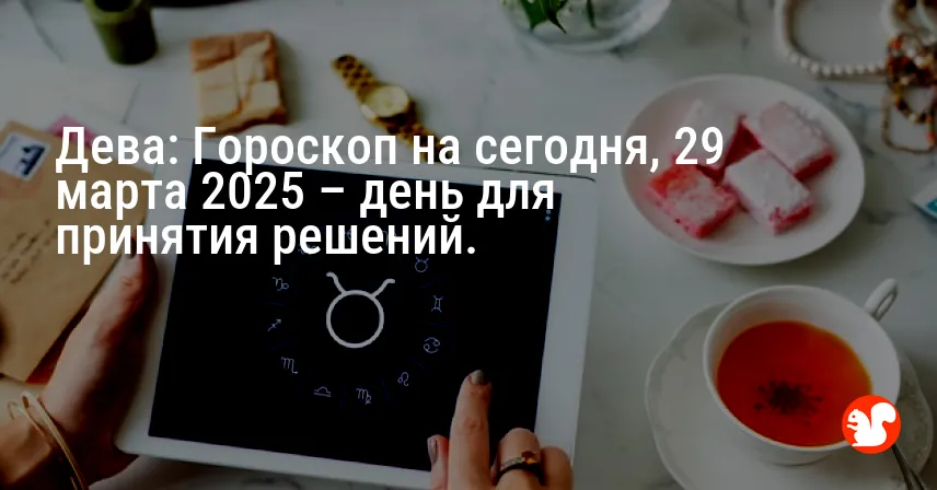 Дева: Гороскоп на сегодня, 29 марта 2025 – день для принятия решений.