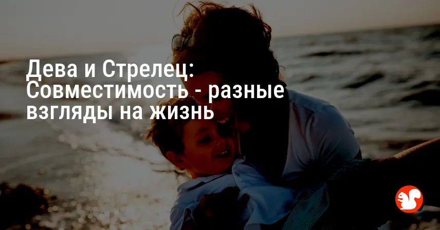 Дева и Стрелец: Совместимость — разные взгляды на жизнь