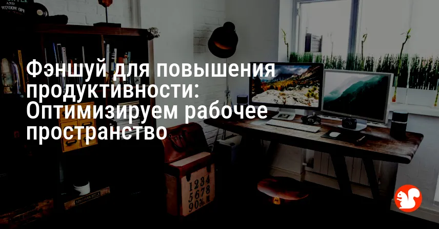 Фэншуй для повышения продуктивности: Оптимизируем рабочее пространство