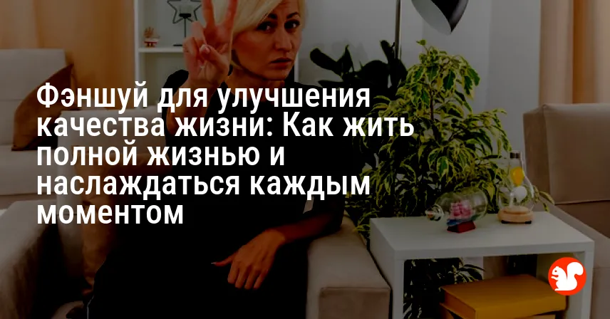 Фэншуй для улучшения качества жизни: Как жить полной жизнью и наслаждаться каждым моментом
