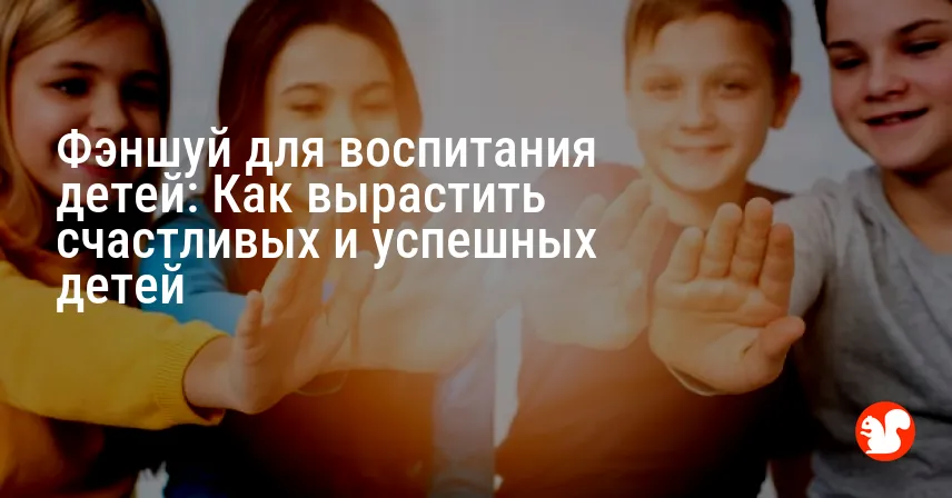 Фэншуй для воспитания детей: Как вырастить счастливых и успешных детей