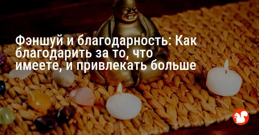 Фэншуй и благодарность: Как благодарить за то, что имеете, и привлекать больше