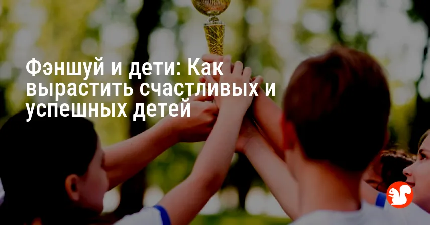 Фэншуй и дети: Как вырастить счастливых и успешных детей