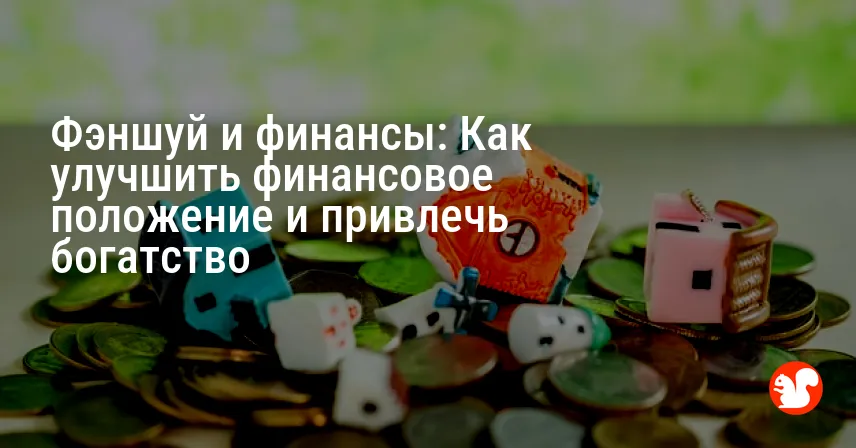 Фэншуй и финансы: Как улучшить финансовое положение и привлечь богатство