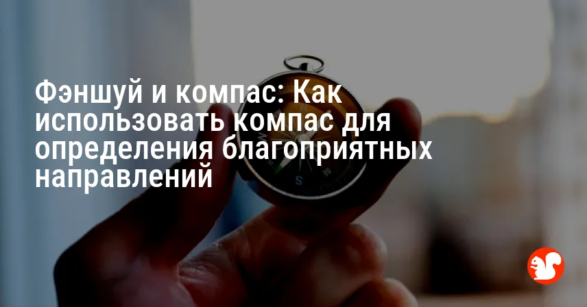 Фэншуй и компас: Как использовать компас для определения благоприятных направлений