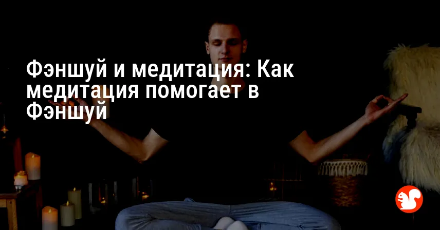 Фэншуй и медитация: Как медитация помогает в Фэншуй
