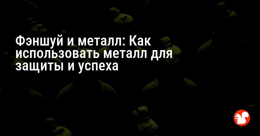 Фэншуй и металл: Как использовать металл для защиты и успеха
