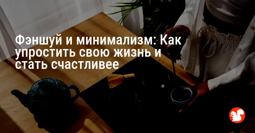 Фэншуй и минимализм: Как упростить свою жизнь и стать счастливее