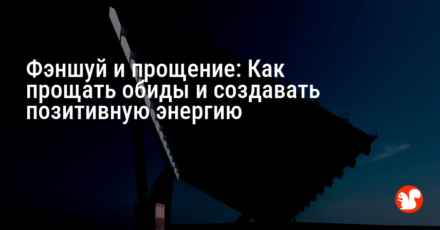 Фэншуй и прощение: Как прощать обиды и создавать позитивную энергию