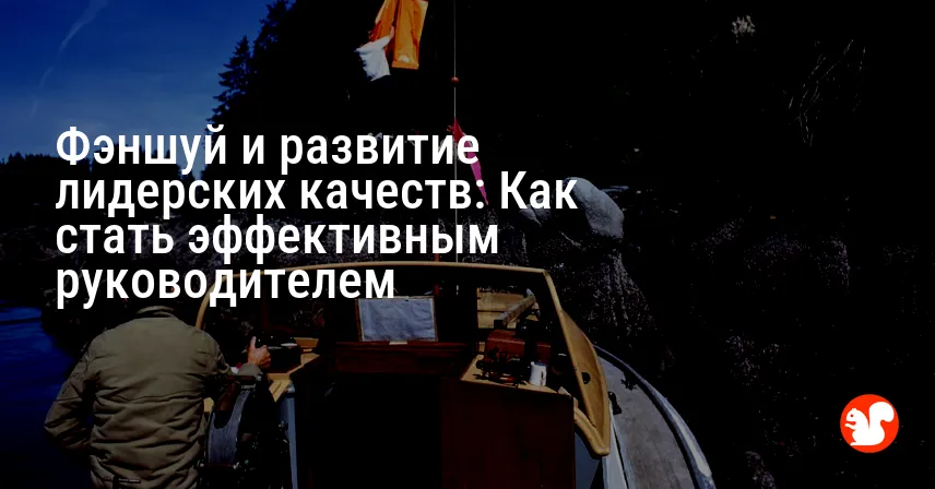 Фэншуй и развитие лидерских качеств: Как стать эффективным руководителем
