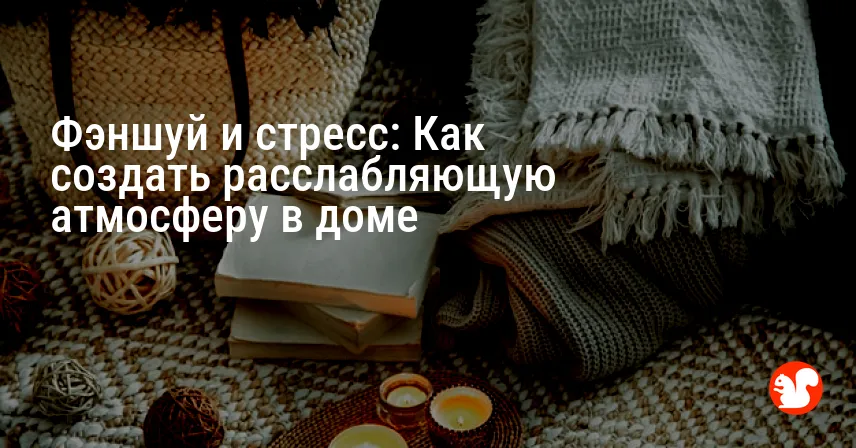 Фэншуй и стресс: Как создать расслабляющую атмосферу в доме