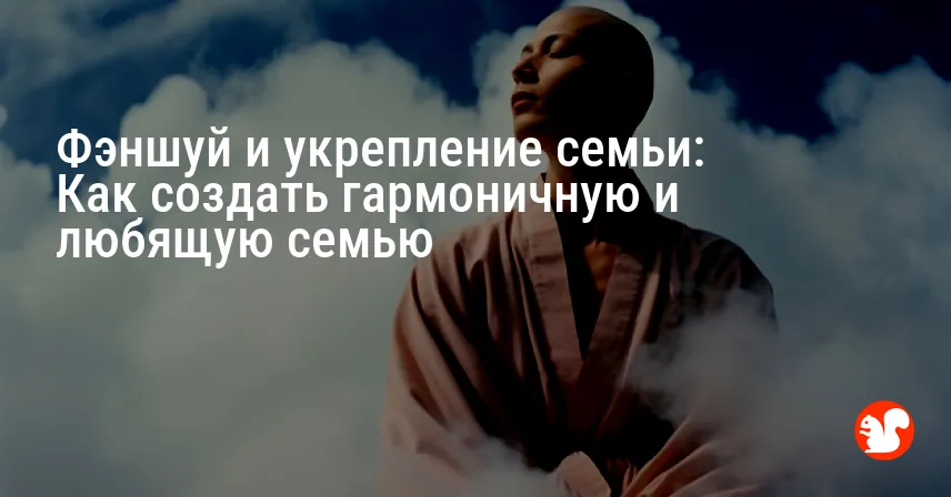 Фэншуй и укрепление семьи: Как создать гармоничную и любящую семью