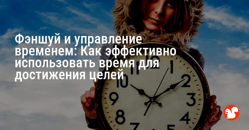 Фэншуй и управление временем: Как эффективно использовать время для достижения целей