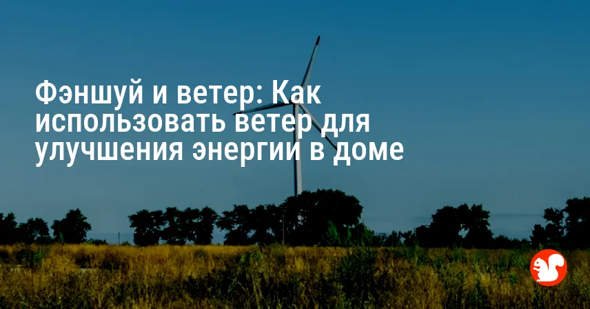 Фэншуй и ветер: Как использовать ветер для улучшения энергии в доме