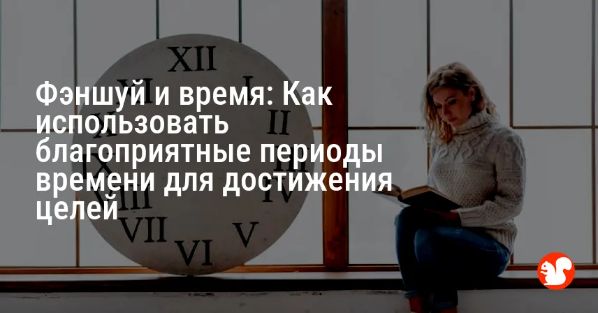 Фэншуй и время: Как использовать благоприятные периоды времени для достижения целей
