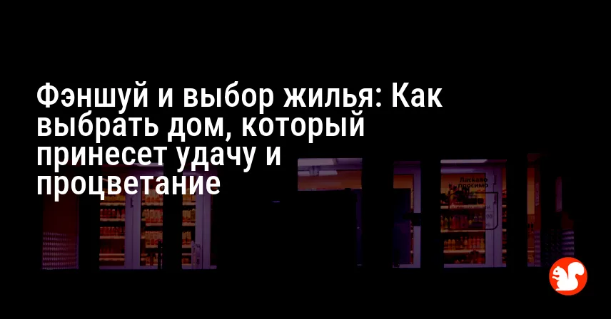Фэншуй и выбор жилья: Как выбрать дом, который принесет удачу и процветание