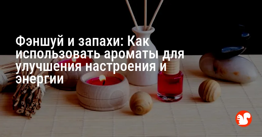 Фэншуй и запахи: Как использовать ароматы для улучшения настроения и энергии