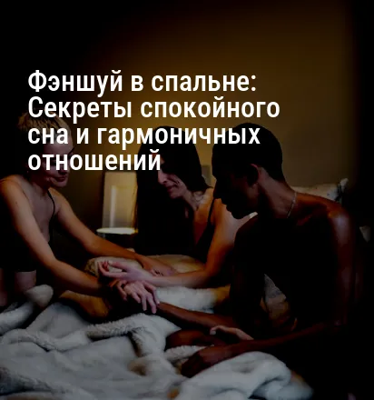 Фэншуй в спальне: Секреты спокойного сна и гармоничных отношений