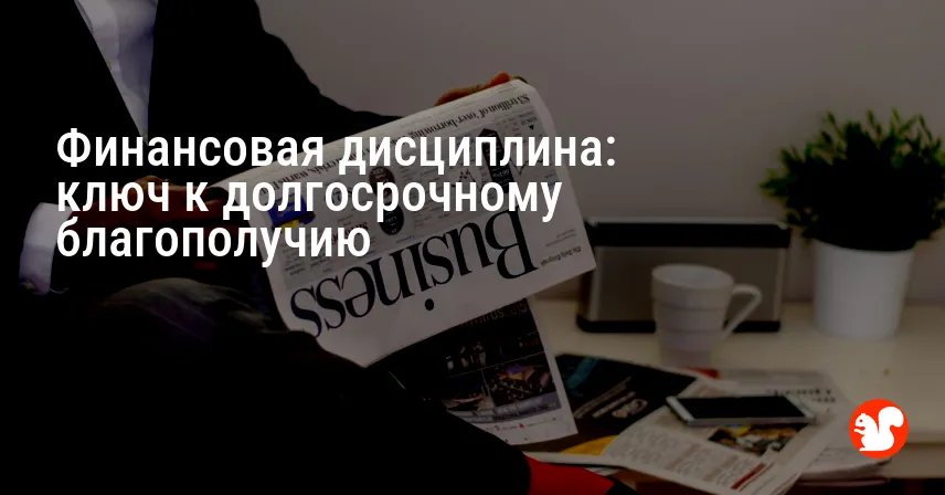 Финансовая дисциплина: ключ к долгосрочному благополучию