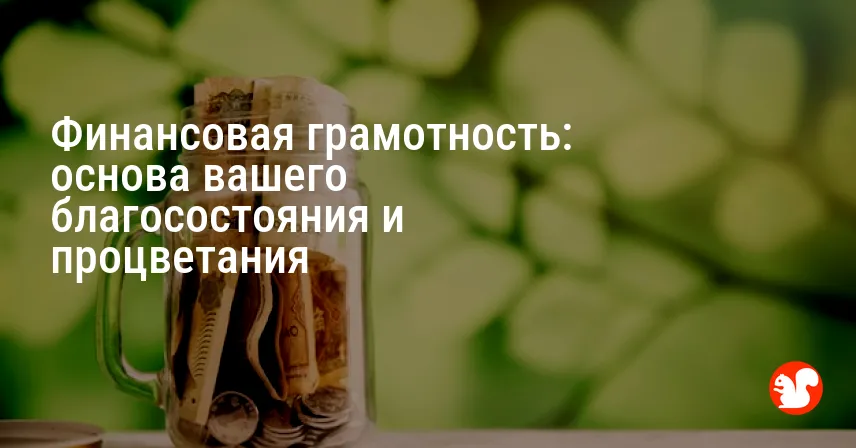 Финансовая грамотность: основа вашего благосостояния и процветания
