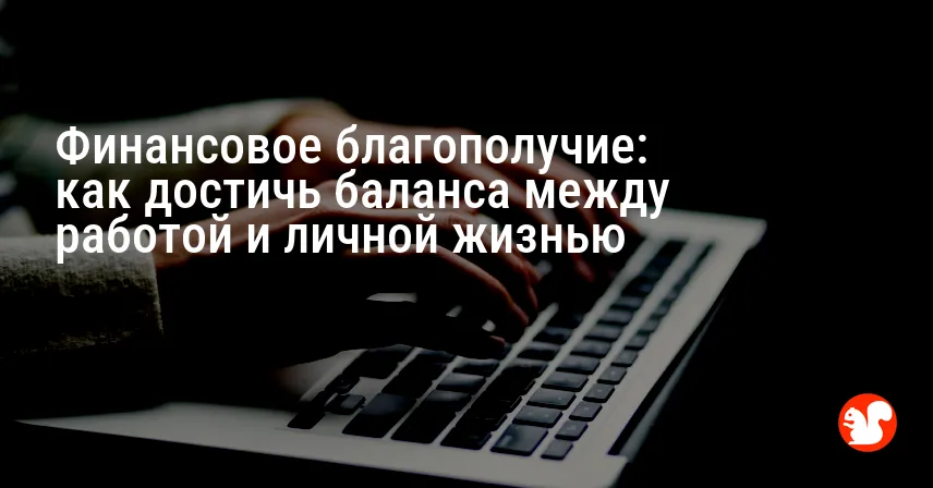 Финансовое благополучие: как достичь баланса между работой и личной жизнью