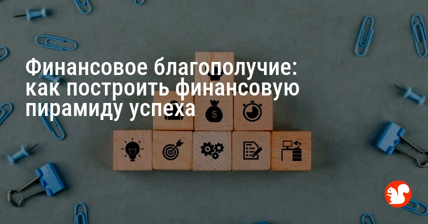 Финансовое благополучие: как построить финансовую пирамиду успеха