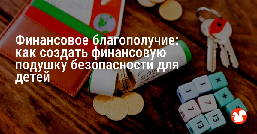 Финансовое благополучие: как создать финансовую подушку безопасности для детей