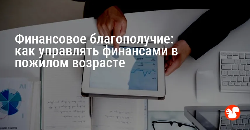 Финансовое благополучие: как управлять финансами в пожилом возрасте