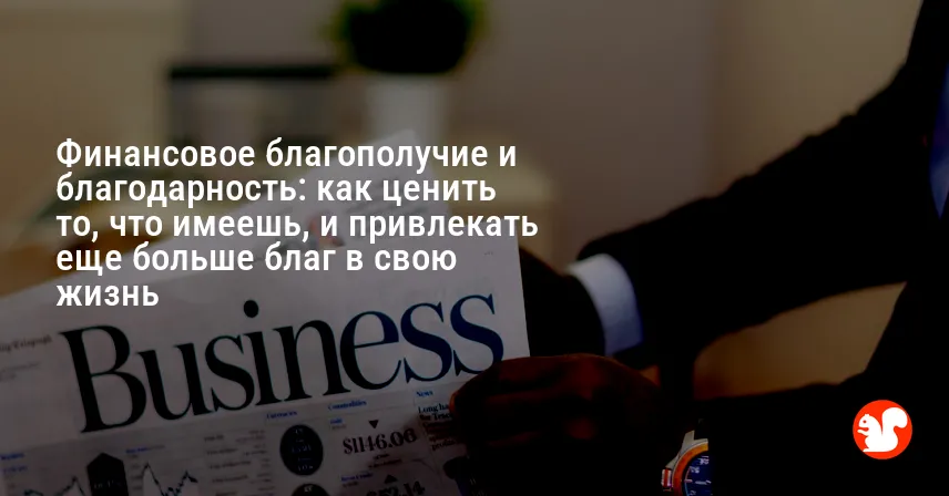 Финансовое благополучие и благодарность: как ценить то, что имеешь, и привлекать еще больше благ в свою жизнь