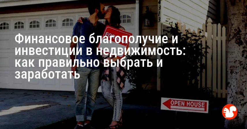 Финансовое благополучие и инвестиции в недвижимость: как правильно выбрать и заработать
