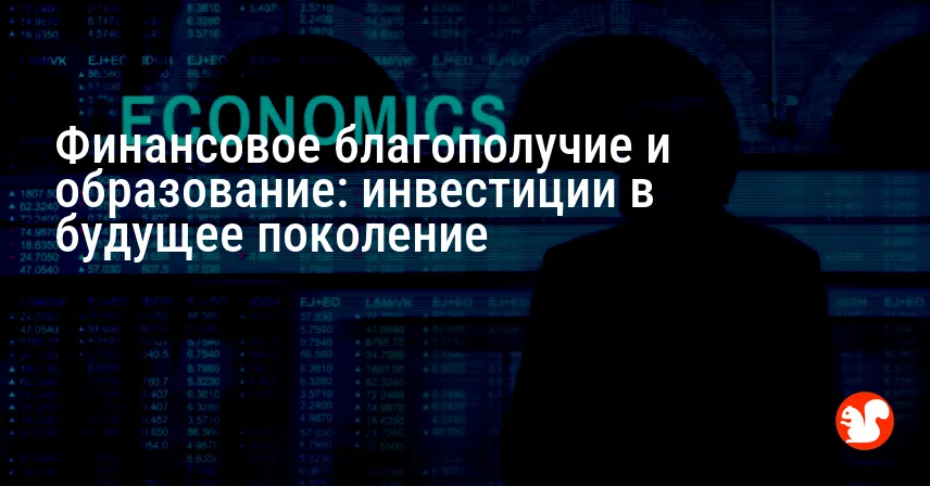 Финансовое благополучие и образование: инвестиции в будущее поколение