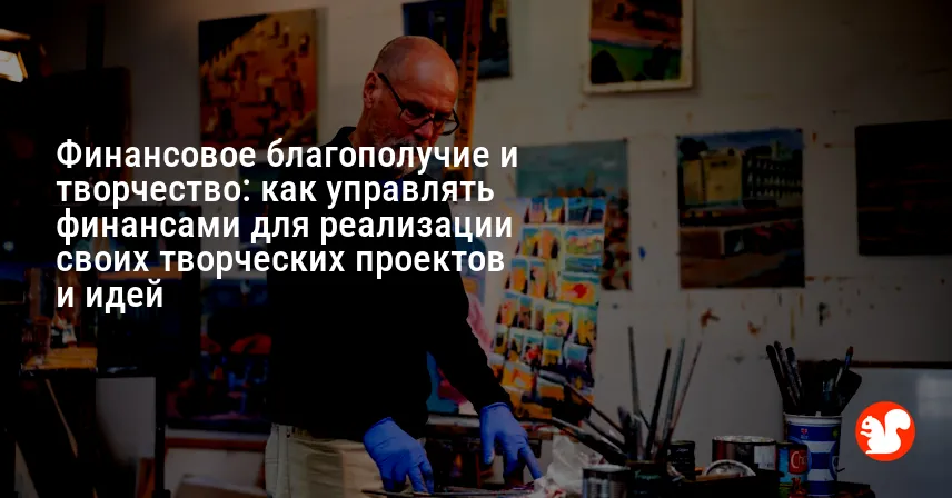 Финансовое благополучие и творчество: как управлять финансами для реализации своих творческих проектов и идей