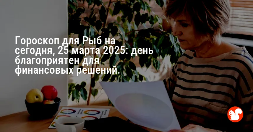 Гороскоп для Рыб на сегодня, 25 марта 2025: день благоприятен для финансовых решений.