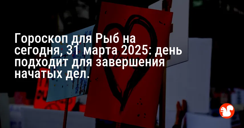Гороскоп для Рыб на сегодня, 31 марта 2025: день подходит для завершения начатых дел.